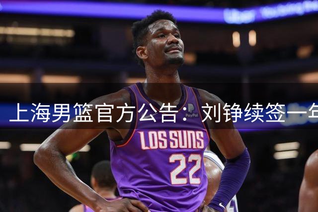 上海男篮官方公告：刘铮续签一年E类合约