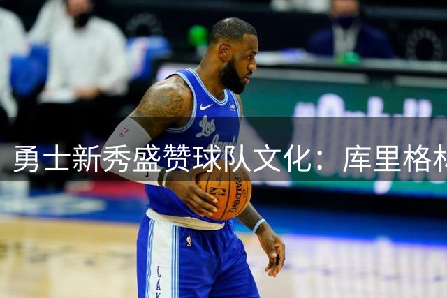 勇士新秀盛赞球队文化：库里格林打造赢球氛围