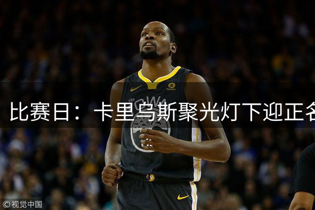 比赛日：卡里乌斯聚光灯下迎正名 迪亚斯三丢单刀成背景板